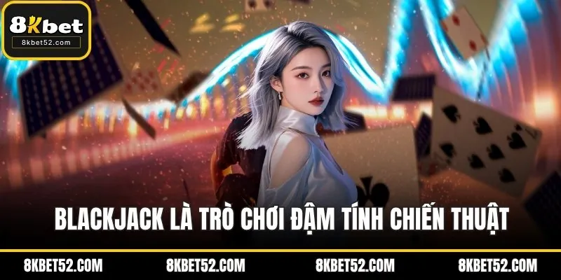 Blackjack là trò chơi đậm tính chiến thuật