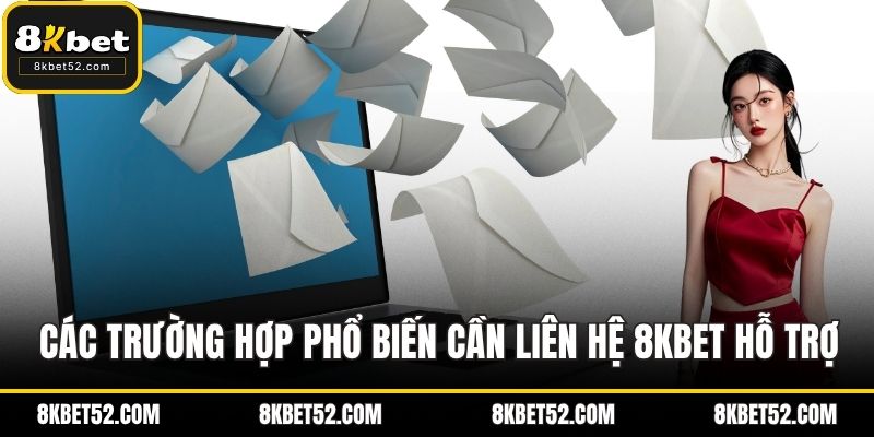 Các trường hợp phổ biến cần liên hệ 8KBET đội ngũ hỗ trợ