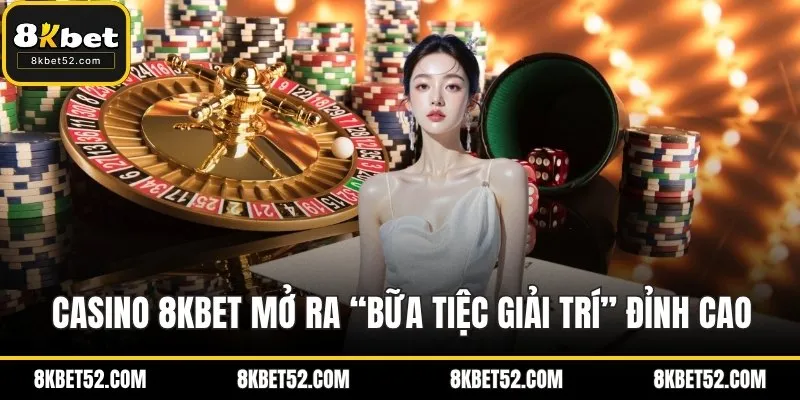 Casino 8KBET mở ra “bữa tiệc giải trí” đỉnh cao