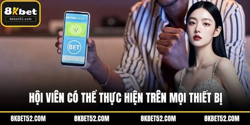 Hội viên có thể thực hiện trên mọi thiết bị
