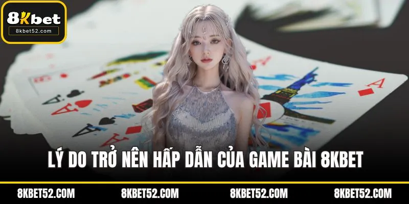 Lý do trở nên hấp dẫn của game bài 8KBET